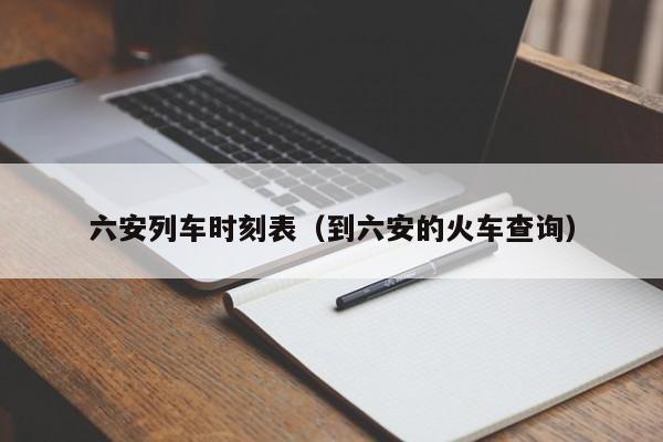 六安列车时刻表（到六安的火车查询）