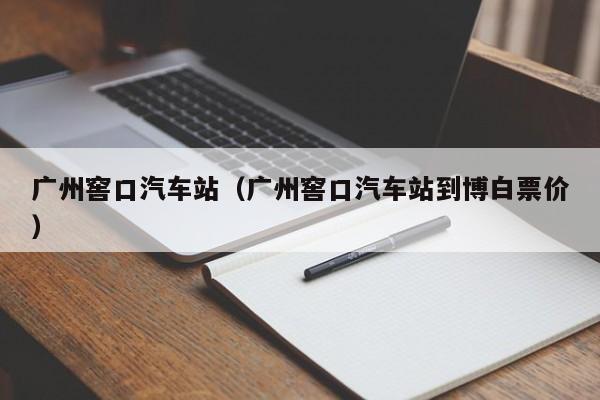 广州窖口汽车站（广州窖口汽车站到博白票价）