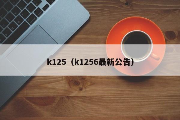 k125（k1256最新公告）