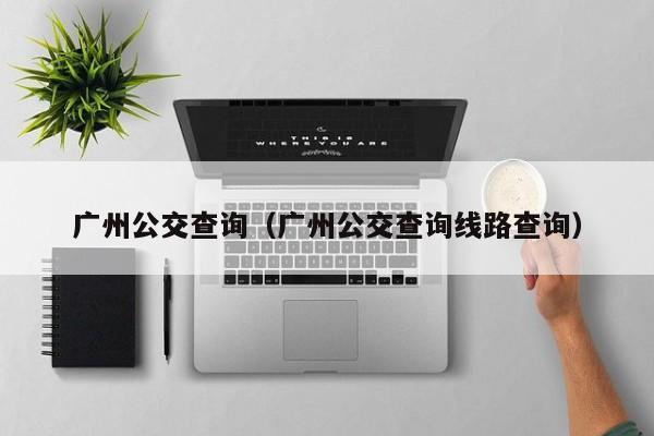 广州公交查询（广州公交查询线路查询）