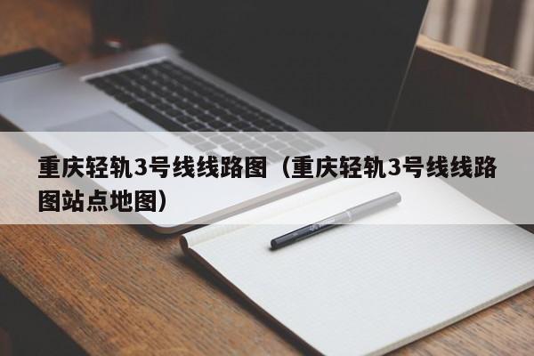 重庆轻轨3号线线路图（重庆轻轨3号线线路图站点地图）