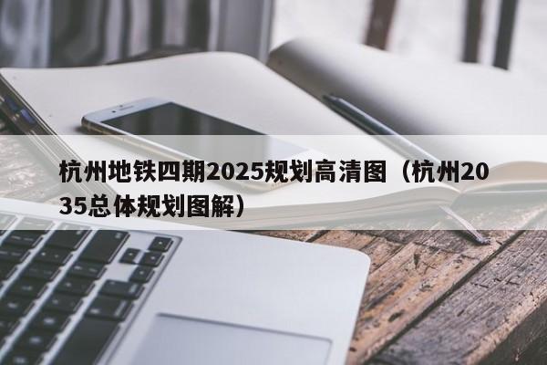 杭州地铁四期2025规划高清图（杭州2035总体规划图解）