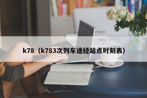 k78（k783次列车途经站点时刻表）