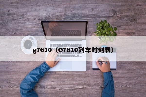 g7610（G7610列车时刻表）