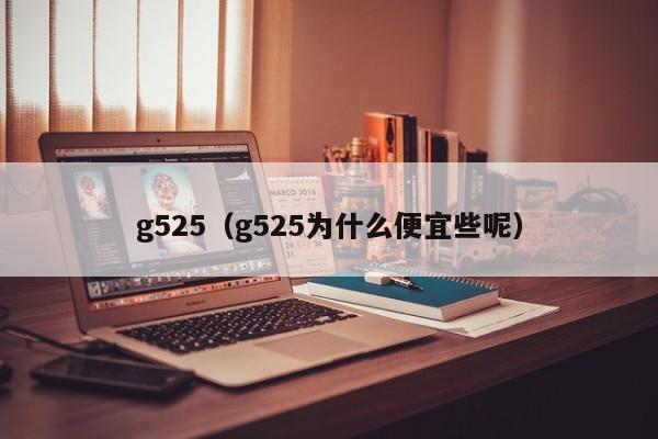 g525（g525为什么便宜些呢）