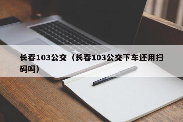 长春103公交（长春103公交下车还用扫码吗）