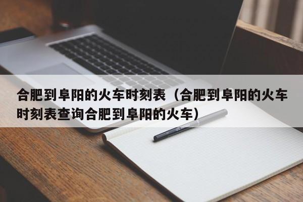 合肥到阜阳的火车时刻表（合肥到阜阳的火车时刻表查询合肥到阜阳的火车）