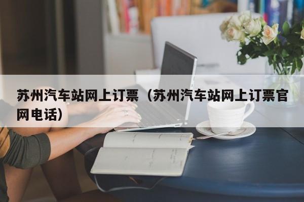 苏州汽车站网上订票（苏州汽车站网上订票官网电话）