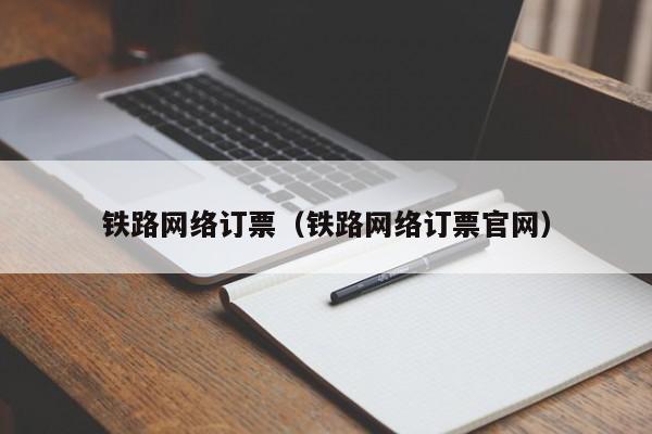 铁路网络订票（铁路网络订票官网）