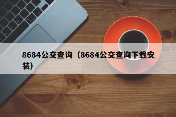 8684公交查询（8684公交查询下载安装）