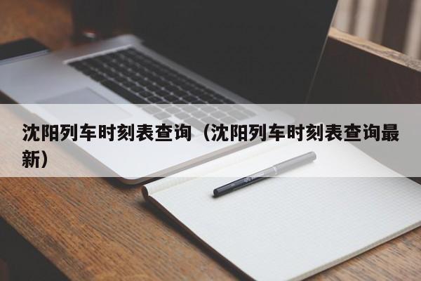 沈阳列车时刻表查询（沈阳列车时刻表查询最新）