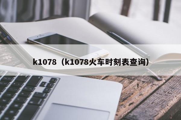 k1078（k1078火车时刻表查询）