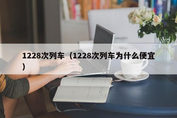 1228次列车（1228次列车为什么便宜）