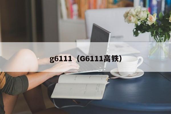 g6111（G6111高铁）