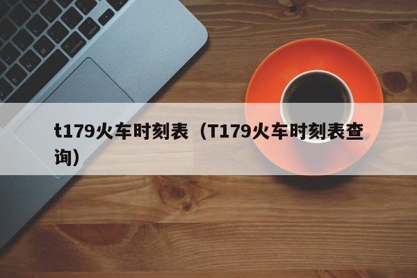 t179火车时刻表（T179火车时刻表查询）