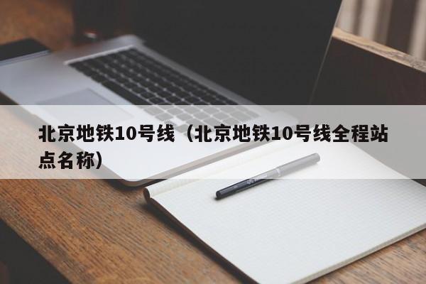 北京地铁10号线（北京地铁10号线全程站点名称）