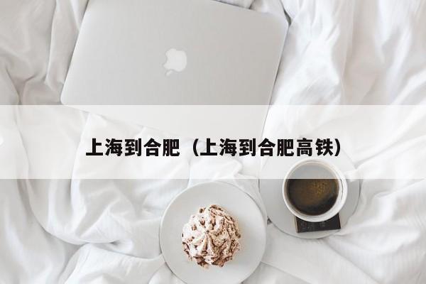 上海到合肥（上海到合肥高铁）