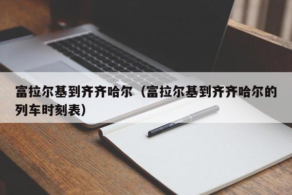 富拉尔基到齐齐哈尔（富拉尔基到齐齐哈尔的列车时刻表）