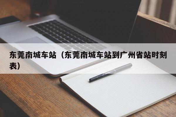 东莞南城车站（东莞南城车站到广州省站时刻表）