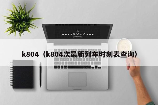 k804（k804次最新列车时刻表查询）