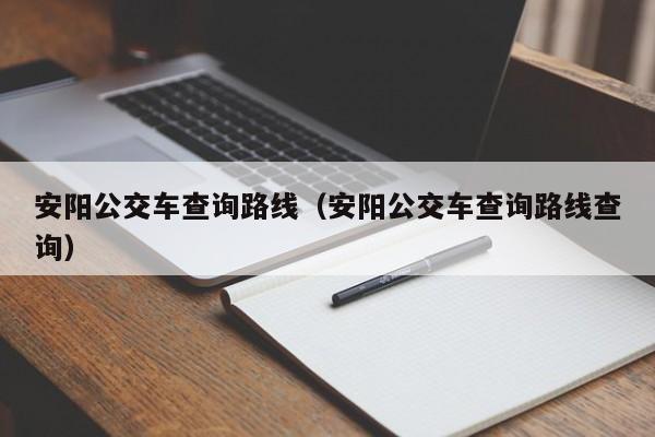 安阳公交车查询路线（安阳公交车查询路线查询）