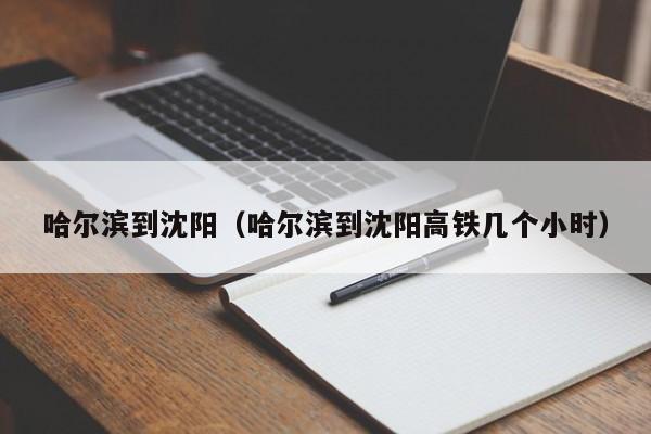 哈尔滨到沈阳（哈尔滨到沈阳高铁几个小时）