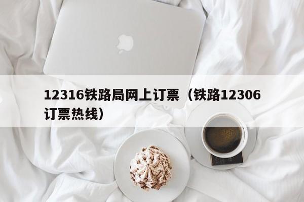 12316铁路局网上订票（铁路12306订票热线）