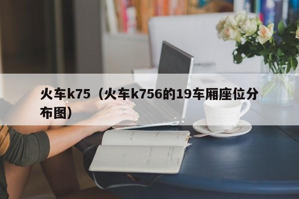 火车k75（火车k756的19车厢座位分布图）