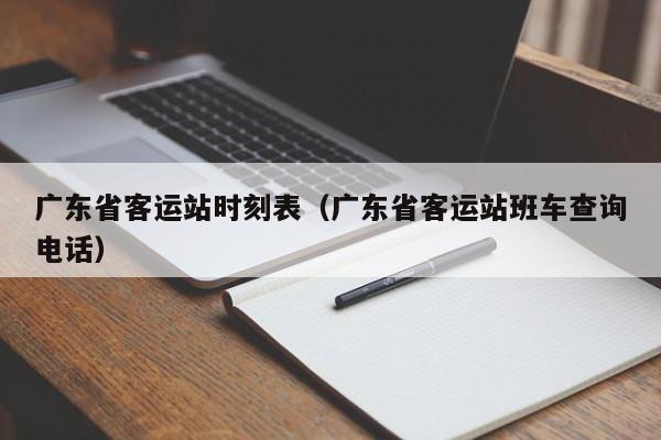 广东省客运站时刻表（广东省客运站班车查询电话）