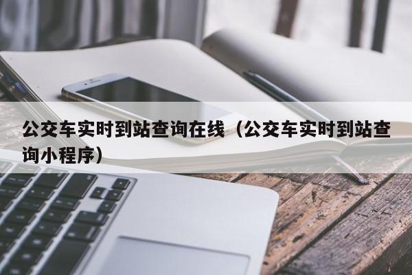 公交车实时到站查询在线（公交车实时到站查询小程序）