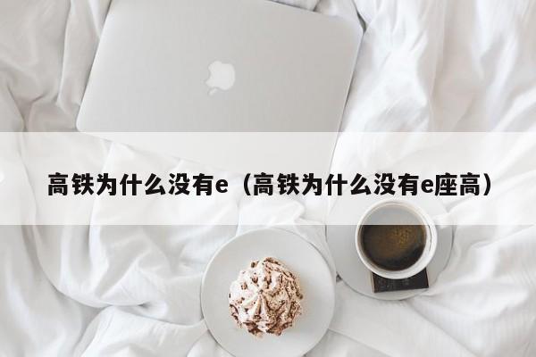 高铁为什么没有e（高铁为什么没有e座高）