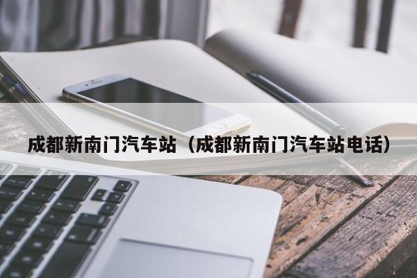 成都新南门汽车站（成都新南门汽车站电话）