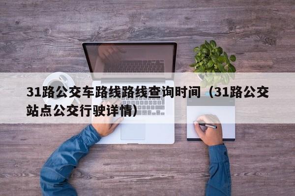 31路公交车路线路线查询时间（31路公交站点公交行驶详情）