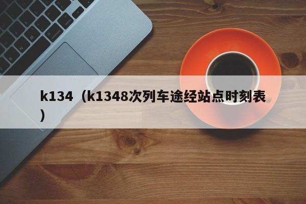 k134（k1348次列车途经站点时刻表）