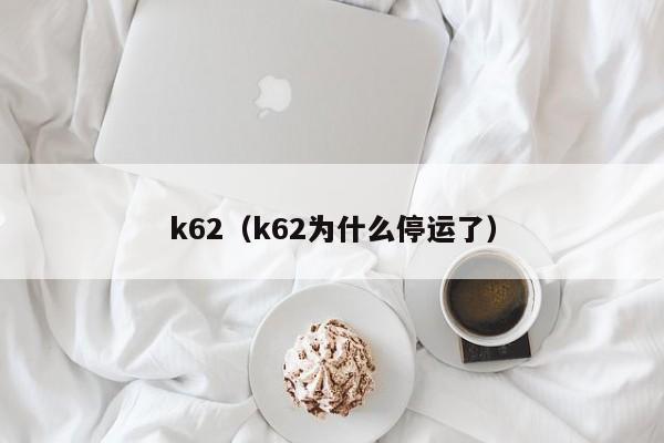 k62（k62为什么停运了）