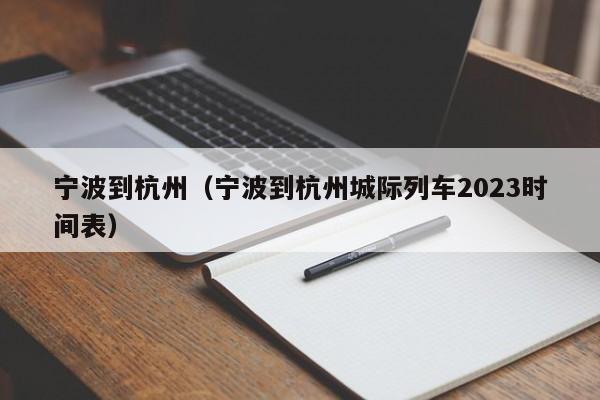 宁波到杭州（宁波到杭州城际列车2023时间表）