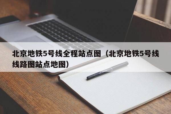 北京地铁5号线全程站点图（北京地铁5号线线路图站点地图）