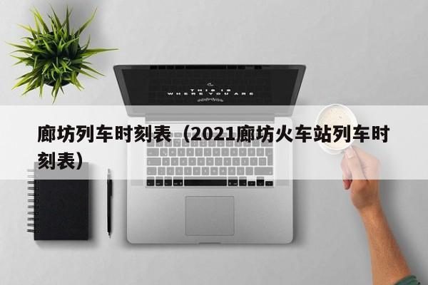 廊坊列车时刻表（2021廊坊火车站列车时刻表）