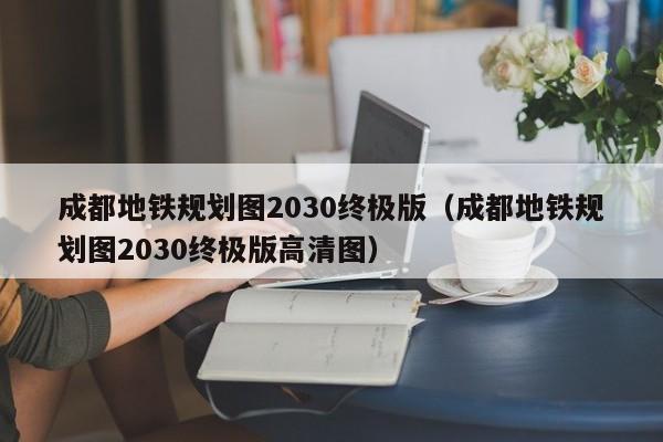 成都地铁规划图2030终极版（成都地铁规划图2030终极版高清图）