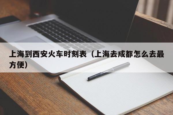 上海到西安火车时刻表（上海去成都怎么去最方便）