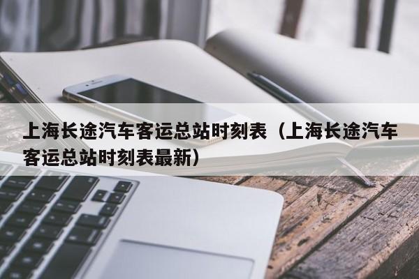 上海长途汽车客运总站时刻表（上海长途汽车客运总站时刻表最新）