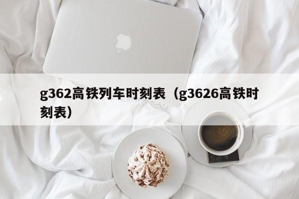 g362高铁列车时刻表（g3626高铁时刻表）