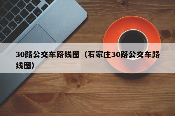 30路公交车路线图（石家庄30路公交车路线图）