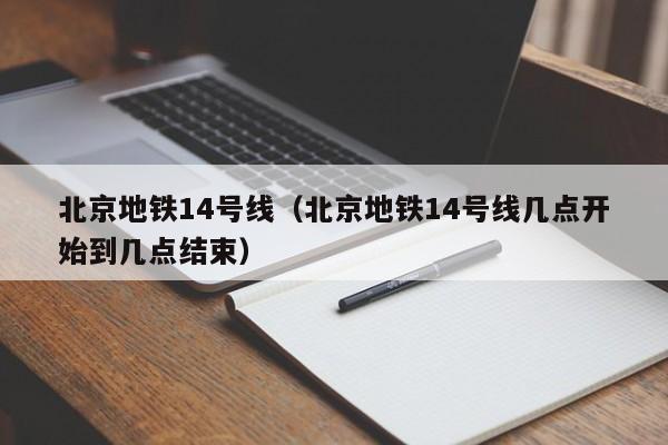 北京地铁14号线（北京地铁14号线几点开始到几点结束）