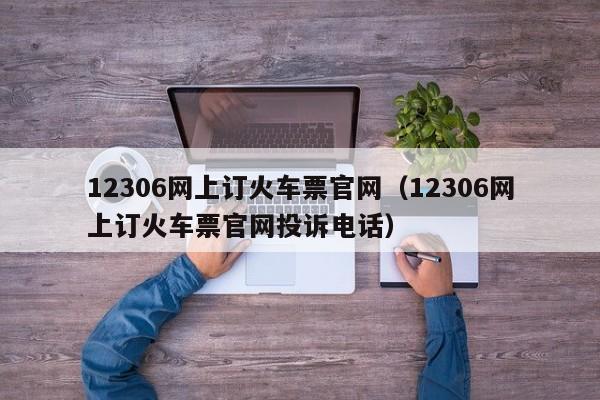 12306网上订火车票官网（12306网上订火车票官网投诉电话）