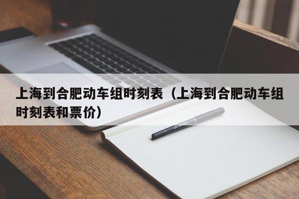 上海到合肥动车组时刻表（上海到合肥动车组时刻表和票价）