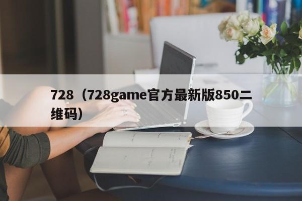 728（728game官方最新版850二维码）