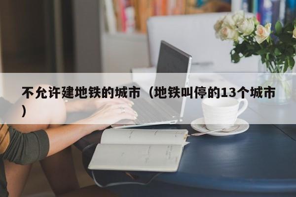 不允许建地铁的城市（地铁叫停的13个城市）