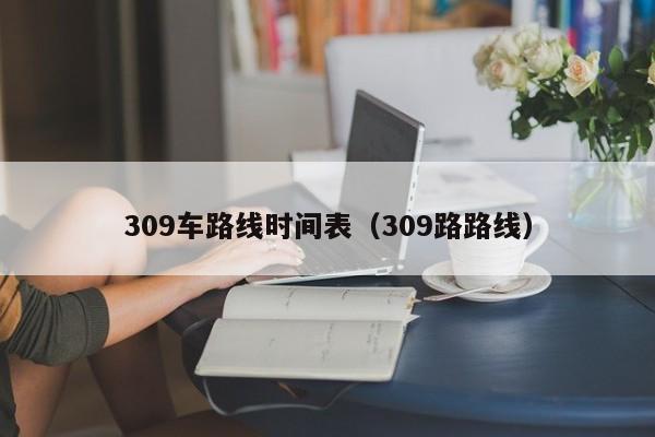 309车路线时间表（309路路线）