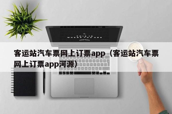 客运站汽车票网上订票app（客运站汽车票网上订票app河源）